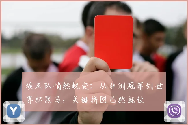 埃及队悄然蜕变：从非洲冠军到世界杯黑马，关键拼图已然就位