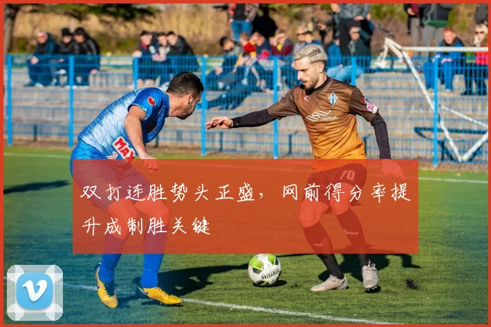 双打连胜势头正盛，网前得分率提升成制胜关键 - 彩客网