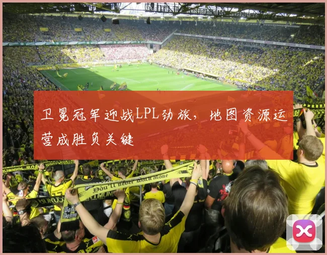 卫冕冠军迎战LPL劲旅，地图资源运营成胜负关键 - 彩客网