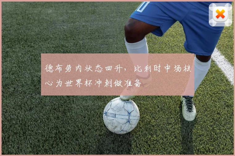 德布劳内状态回升，比利时中场核心为世界杯冲刺做准备
