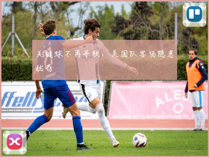 关键球不再手软，美国队客场隐患犹存 - 彩客网