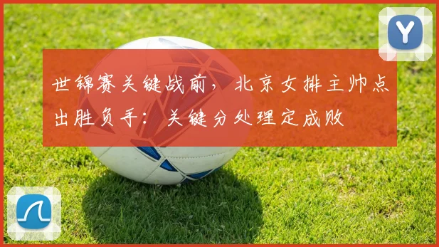 世锦赛关键战前，北京女排主帅点出胜负手：关键分处理定成败