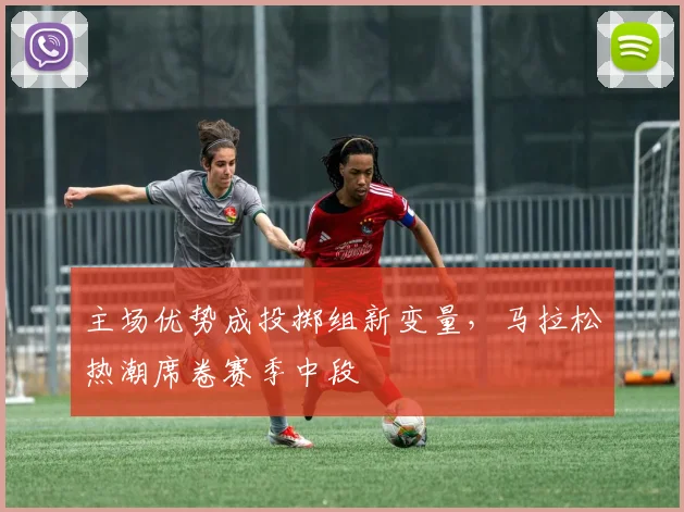 主场优势成投掷组新变量，马拉松热潮席卷赛季中段