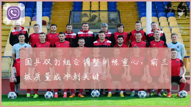 国乒双打组合调整训练重心，前三板质量成冲刺关键 - 彩客网
